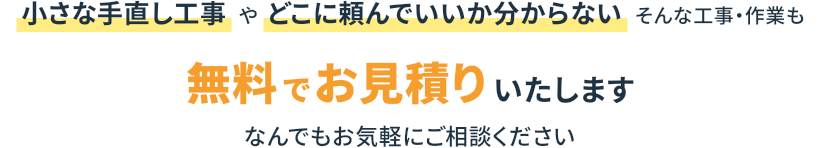 小さな手直し工事やどこに頼んでいいか分からないそんな工事・作業も無料でお見積りいたします